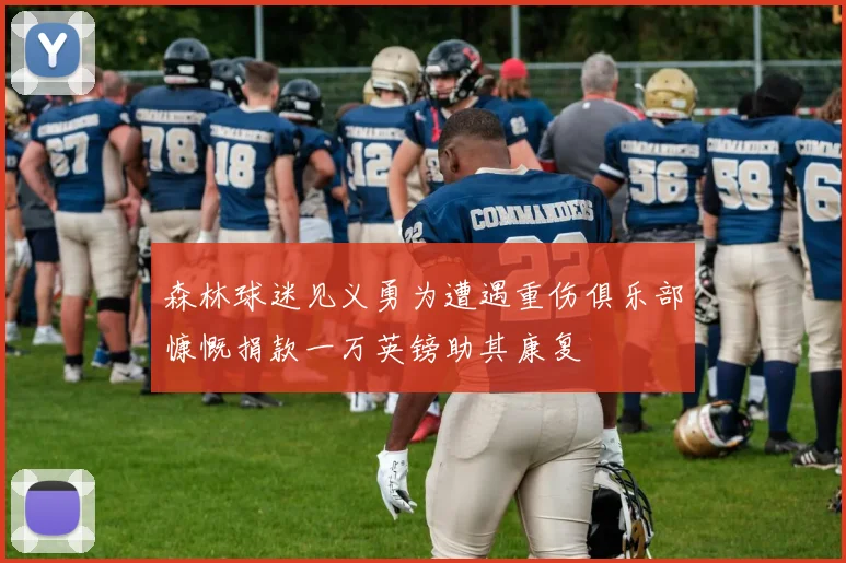 森林球迷见义勇为遭遇重伤俱乐部慷慨捐款一万英镑助其康复