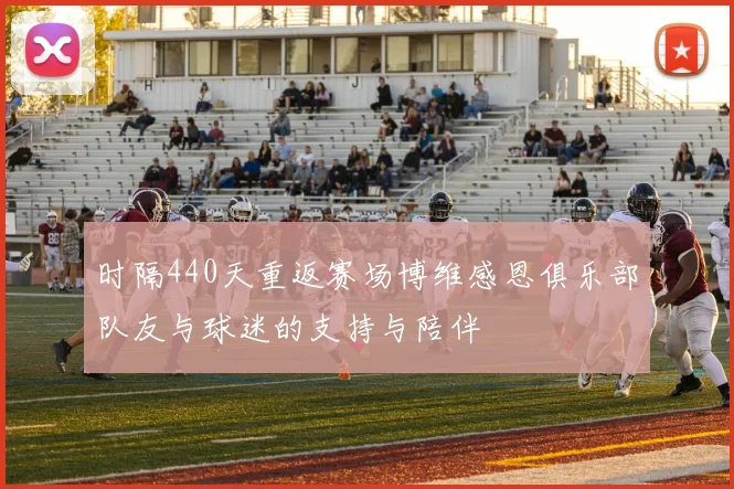 时隔440天重返赛场博维感恩俱乐部队友与球迷的支持与陪伴
