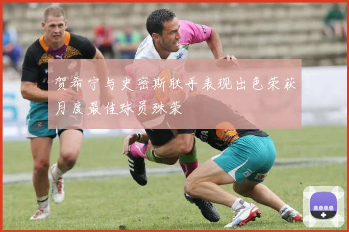 贺希宁与史密斯联手表现出色荣获月度最佳球员殊荣