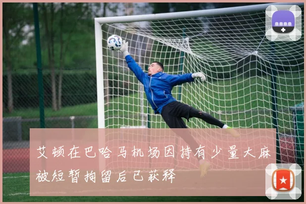 艾顿在巴哈马机场因持有少量大麻被短暂拘留后已获释