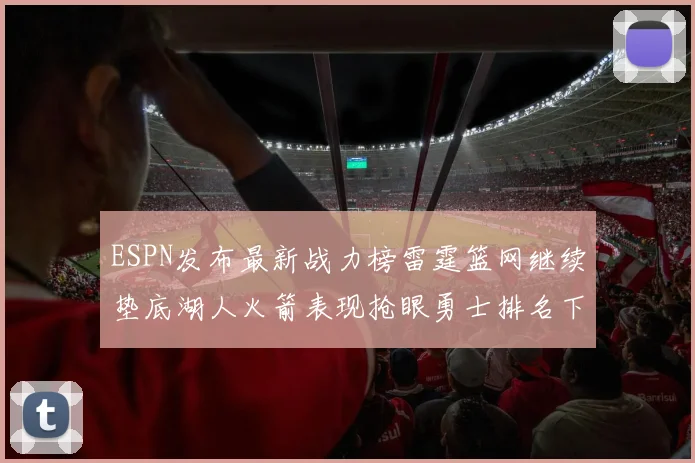 ESPN发布最新战力榜雷霆篮网继续垫底湖人火箭表现抢眼勇士排名下滑