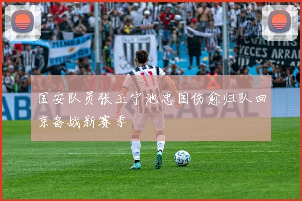 国安队员张玉宁池忠国伤愈归队回京备战新赛季