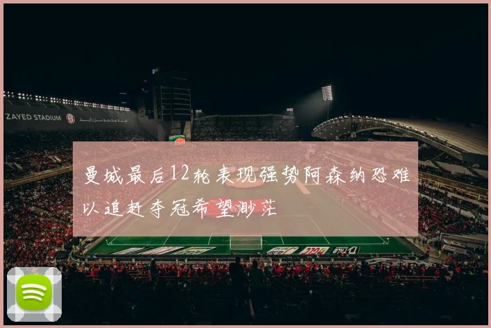 曼城最后12轮表现强势阿森纳恐难以追赶夺冠希望渺茫