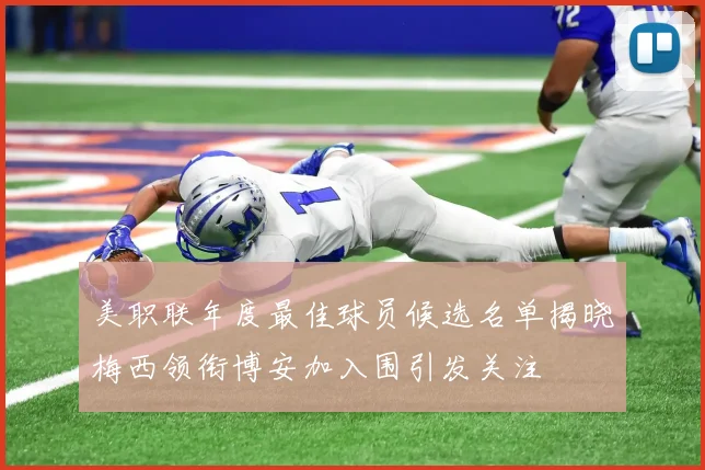 美职联年度最佳球员候选名单揭晓梅西领衔博安加入围引发关注