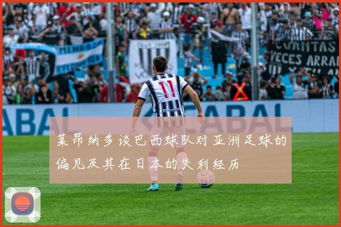 莱昂纳多谈巴西球队对亚洲足球的偏见及其在日本的失利经历