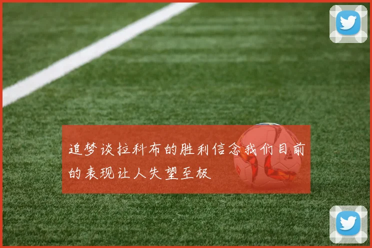 追梦谈拉科布的胜利信念我们目前的表现让人失望至极