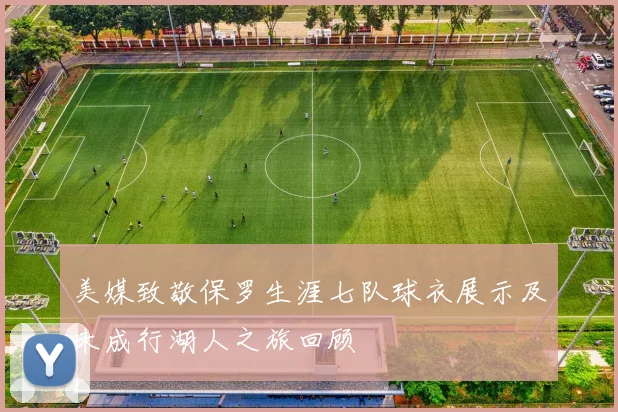 美媒致敬保罗生涯七队球衣展示及未成行湖人之旅回顾