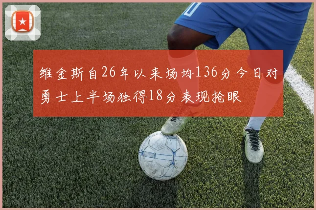 维金斯自26年以来场均136分今日对勇士上半场独得18分表现抢眼