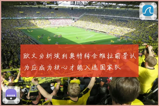 欧文分析埃利奥特转会维拉前景认为应成为核心才能入选国家队