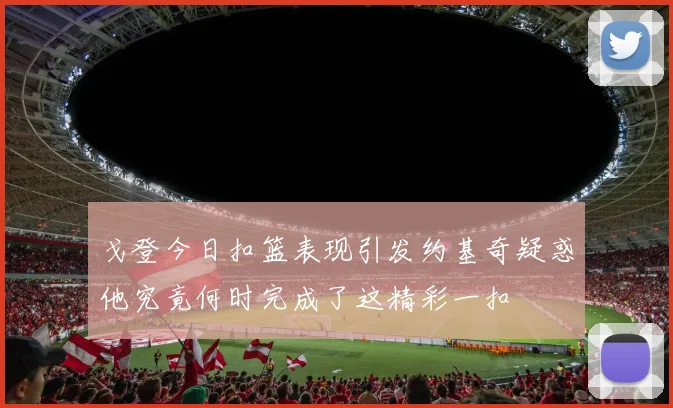 戈登今日扣篮表现引发约基奇疑惑他究竟何时完成了这精彩一扣