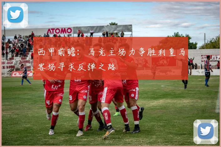 西甲前瞻：马竞主场力争胜利皇马客场寻求反弹之路