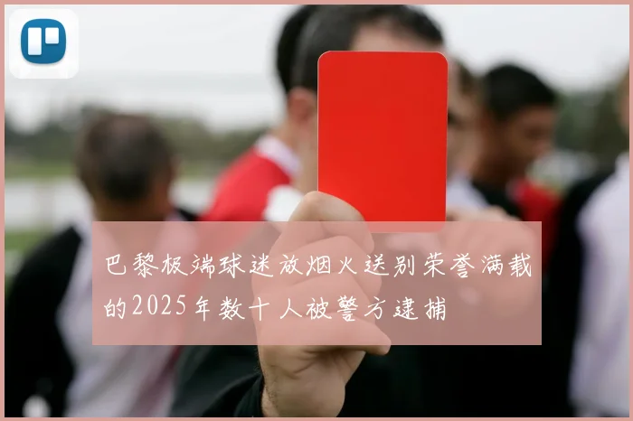 巴黎极端球迷放烟火送别荣誉满载的2025年数十人被警方逮捕