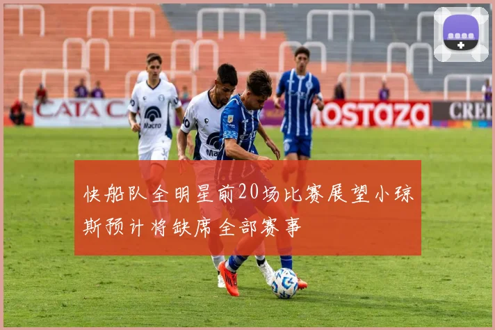 快船队全明星前20场比赛展望小琼斯预计将缺席全部赛事